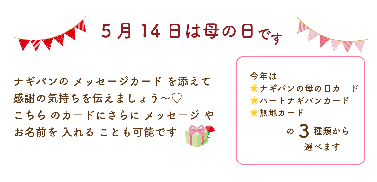 5月14日は母の日。ナギパンのメッセージカードを添えて感謝の気持ちを伝えましょう。こちらのカードにさらにメッセージやお名前を入れることも可能です